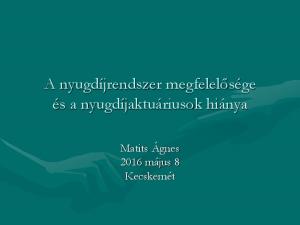 A nyugdíjrendszer megfelelősége és a nyugdíjaktuáriusok hiánya. Matits Ágnes 2016 május 8 Kecskemét