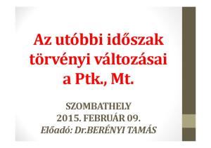 Az utóbbi időszak törvényi változásai a Ptk., Mt. SZOMBATHELY FEBRUÁR 09. Előadó: Dr.BERÉNYITAMÁS