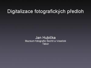 Digitalizace fotografických předloh. Jan Hubička Muzeum fotografie Šechtl a Voseček Tábor