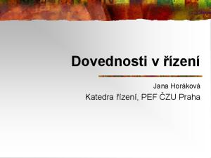 Dovednosti v řízení. Jana Horáková. Katedra řízení, PEF ČZU Praha