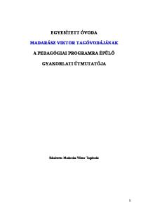 EGYESÍTETT ÓVODA MADARÁSZ VIKTOR TAGÓVODÁJÁNAK A PEDAGÓGIAI PROGRAMRA ÉPÜLŐ GYAKORLATI ÚTMUTATÓJA