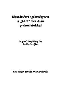 Élj száz évet egészségesen a meridián gyakorlatokkal Dr. prof. Zong-Xiang Zhu Dr. Zhi-Gui Qiao
