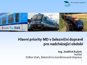 Hlavní priority MD v železniční dopravě pro nadcházející období. Ing. Jindřich Kušnír ředitel Odbor drah, železniční a kombinované dopravy