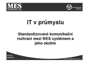 IT v průmyslu. Standardizované komunikační rozhraní mezi MES systémem a jeho okolím Leoš Hons