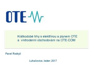 Krátkodobé trhy s elektřinou a plynem OTE a vnitrodenní obchodování na OTE-COM. Pavel Rodryč