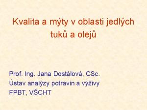 Kvalita a mýty v oblasti jedlých tuků a olejů. Prof. Ing. Jana Dostálová, CSc. Ústav analýzy potravin a výživy FPBT, VŠCHT