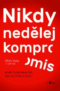 NIKDY NEDĚLEJ KOMPROMIS aneb vyjednávej tak, jako by ti šlo o život Chris Voss, Tahl Raz