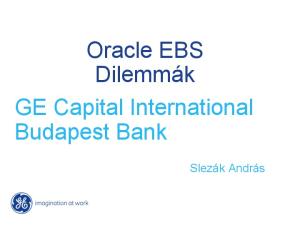 Oracle EBS Dilemmák GE Capital International Budapest Bank. Slezák András