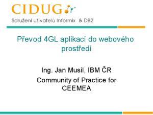 Převod 4GL aplikací do webového prostředí. Ing. Jan Musil, IBM ČR Community of Practice for