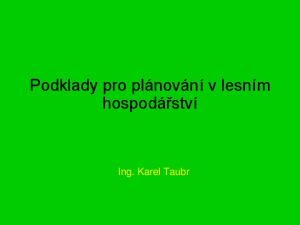 Podklady pro plánování v lesním hospodářství. Ing. Karel Taubr