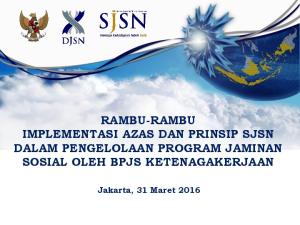 RAMBU-RAMBU IMPLEMENTASI AZAS DAN PRINSIP SJSN DALAM PENGELOLAAN PROGRAM JAMINAN SOSIAL OLEH BPJS KETENAGAKERJAAN. Jakarta, 31 Maret 2016