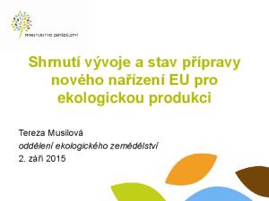 Shrnutí vývoje a stav přípravy nového nařízení EU pro ekologickou produkci. Tereza Musilová oddělení ekologického zemědělství 2