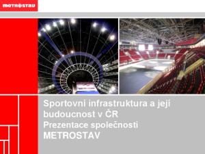 Sportovní infrastruktura a její budoucnost v ČR Prezentace společnosti METROSTAV