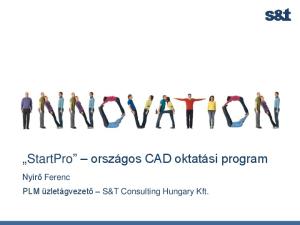 StartPro országos CAD oktatási program. Nyirő Ferenc PLM üzletágvezető S&T Consulting Hungary Kft