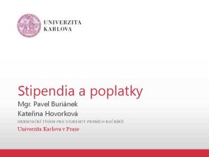 Stipendia a poplatky. Mgr. Pavel Buriánek Kateřina Hovorková. Univerzita Karlova v Praze ORIENTAČNÍ TÝDEN PRO STUDENT Y PRVNÍCH ROČNÍKŮ