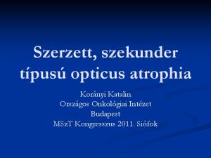 Szerzett, szekunder típusú opticus atrophia. Korányi Katalin Országos Onkológiai Intézet Budapest MSzT Kongresszus Siófok