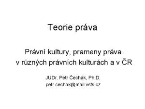 Teorie práva. Právní kultury, prameny práva v různých právních kulturách a v ČR. JUDr. Petr Čechák, Ph.D