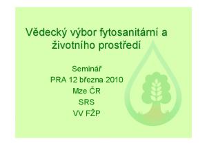 Vědecký výbor fytosanitárn edí. Seminář PRA 12 března 2010 Mze ČR SRS VV FŽP