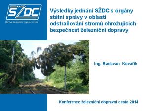 Výsledky jednání SŽDC s orgány státní správy v oblasti odstraňování stromů ohrožujících bezpečnost železniční dopravy. Ing